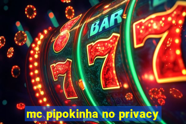 mc pipokinha no privacy